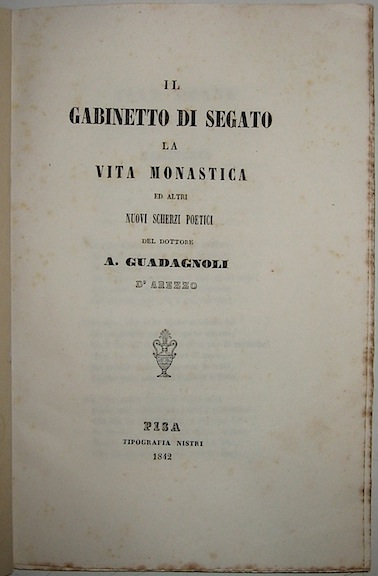 Antonio Guadagnoli Il gabinetto di Segato, La vita monastica ed altri nuovi scherzi poetici... 1842 Pisa Tipografia Nistri